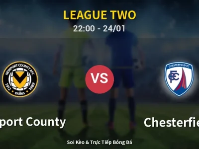 Soi Kèo Newport County vs Chesterfield – 22:00 24/01 | Nhận Định, Dự Đoán Tỷ Số