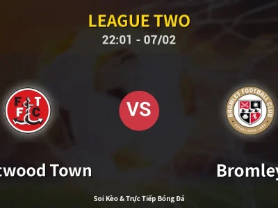 Soi Kèo Fleetwood Town vs Bromley – 22:01 07/02 | Nhận Định, Dự Đoán Tỷ Số