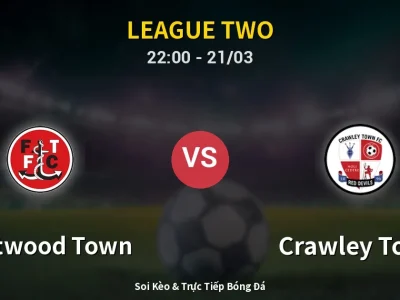 Soi Kèo Fleetwood Town vs Crawley Town – 22:00 21/03 | Nhận Định, Dự Đoán Tỷ Số